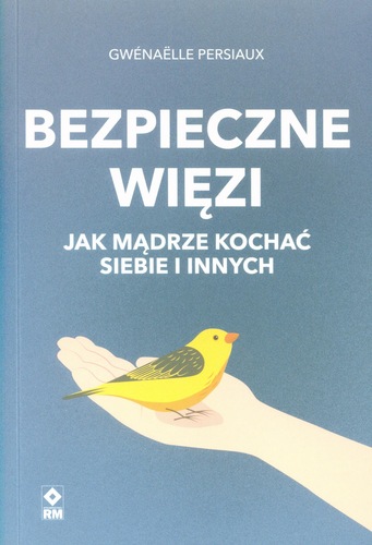 Bezpieczne więzi : jak mądrze kochać siebie i innych