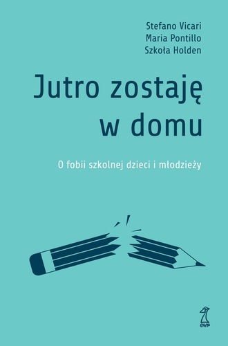 Jutro zostaję w domu : o fobii szkolnej dzieci i młodzieży