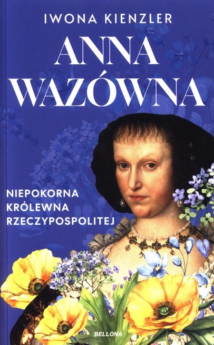 Anna Wazówna : niepokorna królewna Rzeczypospolitej