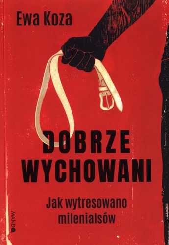 Dobrze wychowani : jak wytresowano milenialsów